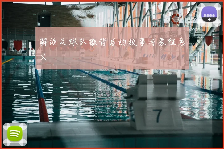 解读足球队徽背后的故事与象征意义