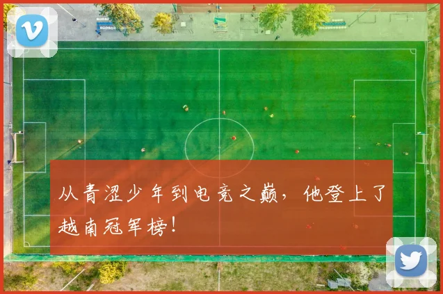 从青涩少年到电竞之巅,他登上了越南冠军榜!