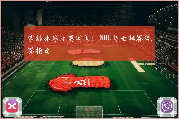 掌握冰球比赛时间：NHL与世锦赛观赛指南