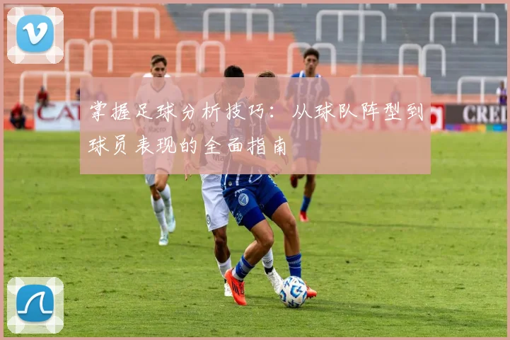 掌握足球分析技巧：从球队阵型到球员表现的全面指南
