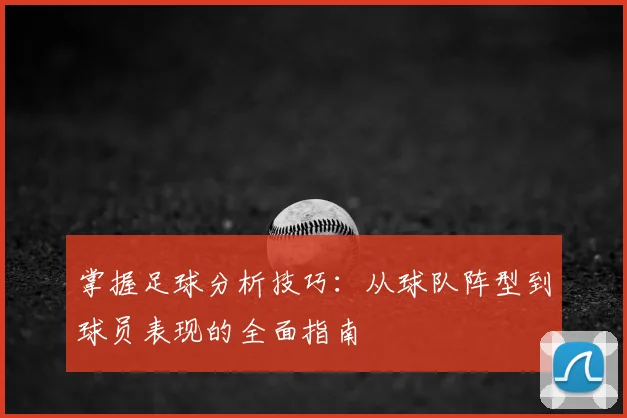 掌握足球分析技巧：从球队阵型到球员表现的全面指南