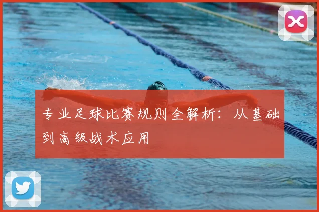专业足球比赛规则全解析：从基础到高级战术应用
