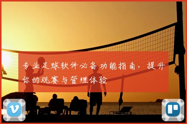 专业足球软件必备功能指南，提升你的观赛与管理体验