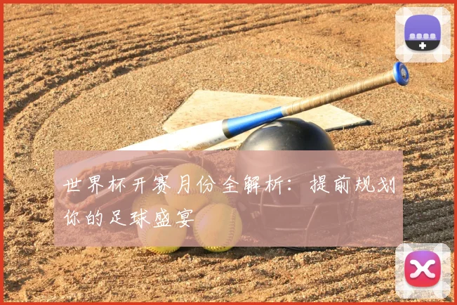 世界杯开赛月份全解析：提前规划你的足球盛宴