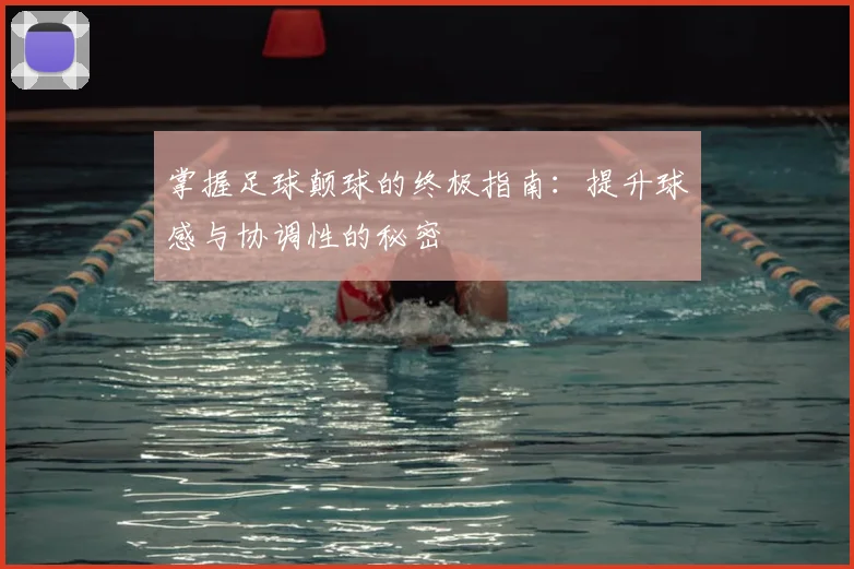 掌握足球颠球的终极指南：提升球感与协调性的秘密