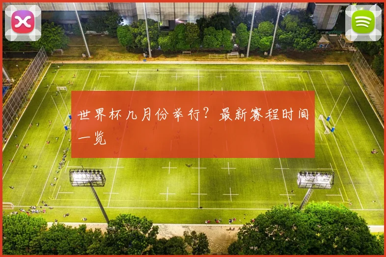 世界杯几月份举行？最新赛程时间一览