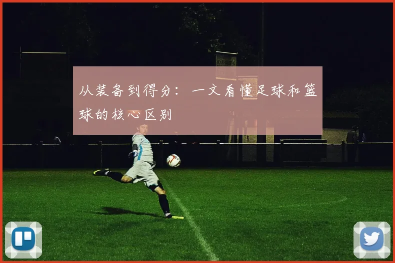 从装备到得分：一文看懂足球和篮球的核心区别